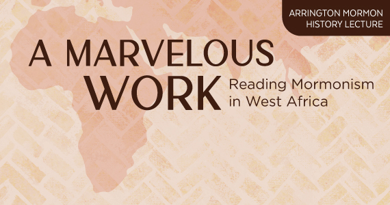 Arrington Mormon History Lecture - A Marvelous Work: Reading Mormonism in West Africa