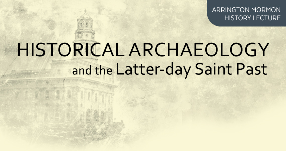 Arrington Mormon History Lecture: Historical Archaeology and the Latter-day Saint Past