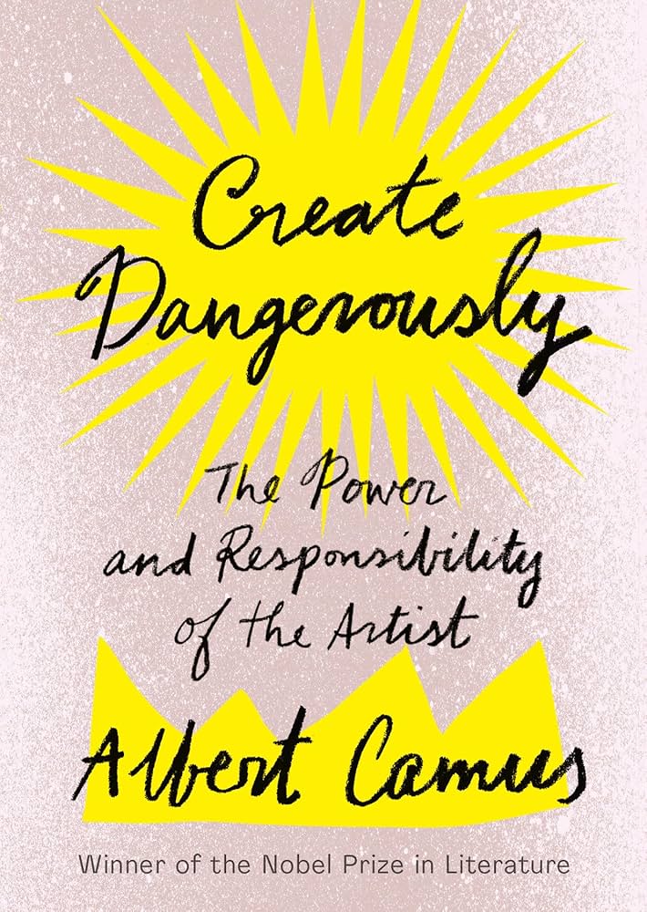 Cover with bright yellow sunburst graphic behind hand-lettered black text reading “Create Dangerously: The Power and Responsibility of the Artist” by Albert Camus. The background has a light pink texture, emphasizing artistic boldness.