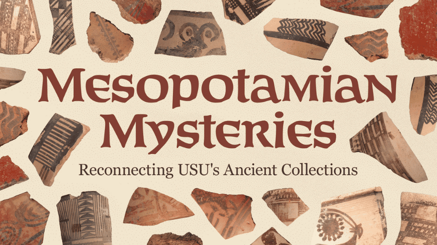 Mesopotamian Mysteries: Reconnecting USU's Ancient Collections, framed by ancient pottery shard fragments